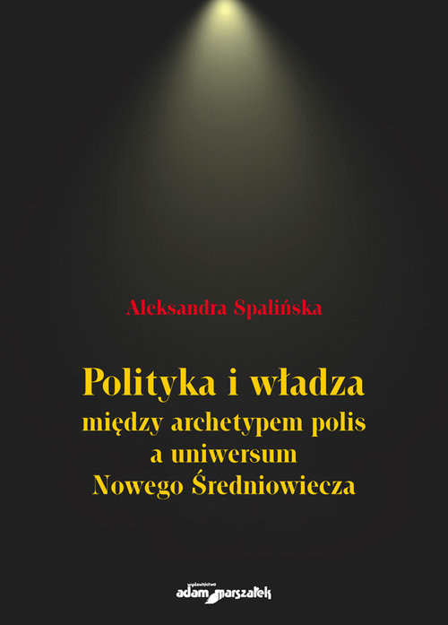 okładka Polityka i władza między archetypem polis a uniwersum Nowego Średniowiecza książka | Aleksandra Spalińska