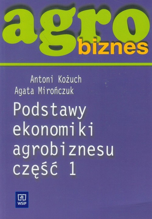 okładka Agrobiznes Podstawy ekonomiki agrobiznesu część 1 Szkoła ponadgimnazjalna książka | Antoni Kożuch, Agata Mirończuk