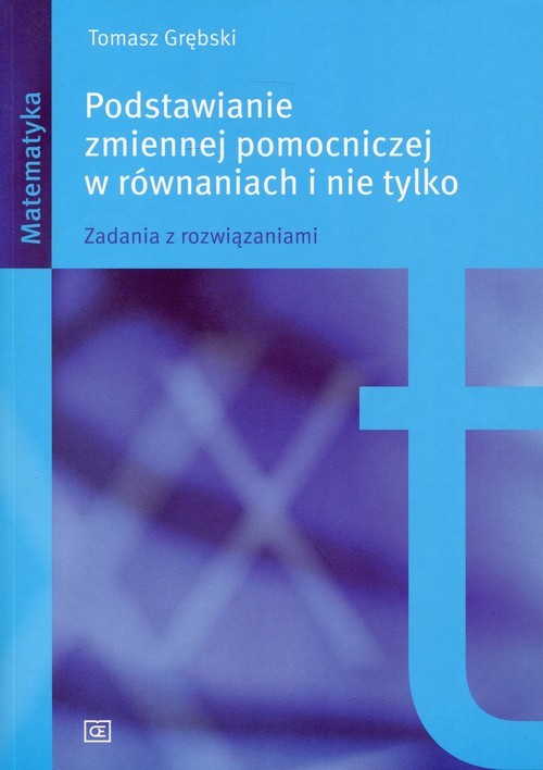 okładka Podstawianie zmiennej pomocniczej w równaniach i nie tylko Zadania z rozwiązaniami. książka | Grębski Tomasz