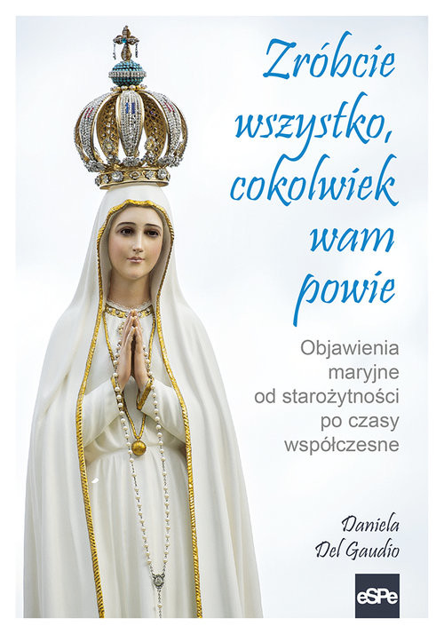 okładka Zróbcie wszystko, cokolwiek wam powie Objawienia maryjne od starożytności po czasy współczesne książka | Gaudio Daniela Del