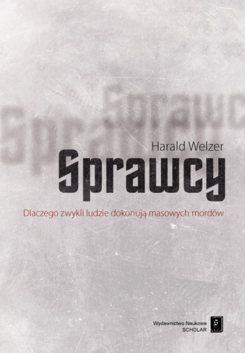 okładka Sprawcy Dlaczego zwykli ludzie dokonują masowych mordów książka | Harald Welzer