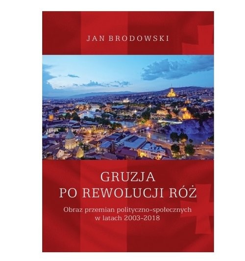 okładka Gruzja po Rewolucji Róż. Obraz przemian polityczno-społecznych w latach 2003-2018 książka | Brodowski Jan