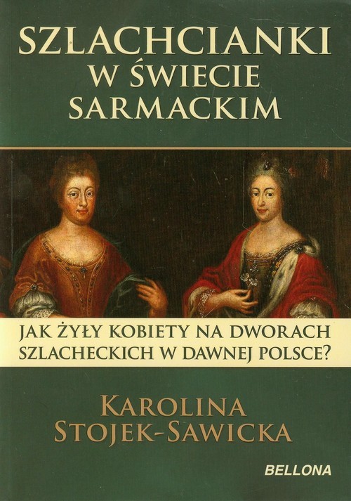 okładka Szlachcianki w świecie sarmackim Jak żyły kobiety na dworach szlacheckich w dawnej Polsce? książka | Stojek-Sawicka Karolina