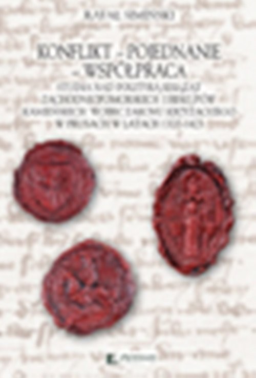okładka Konflikt Pojednanie Współpraca Studia nad polityką książąt zachodniopomorskich i biskupów kamieńskich wobec Zakonu Krzyżackiego w Prusach w latach 1320-1423 książka | Rafał Simiński