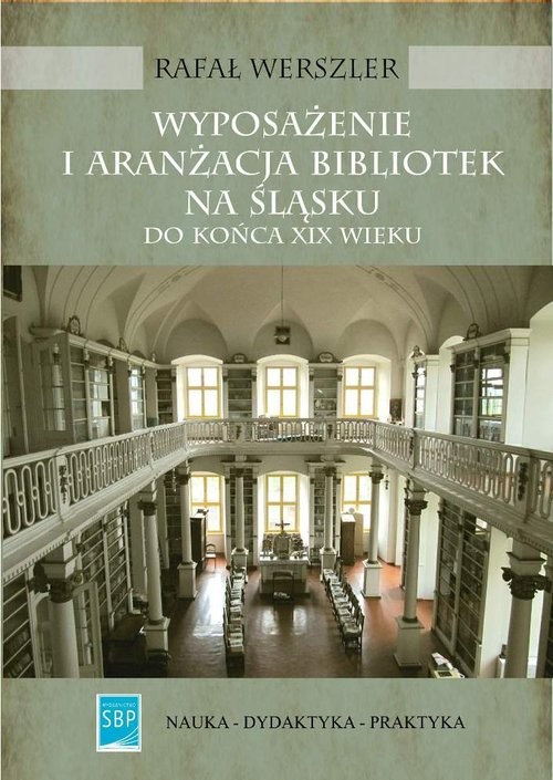 okładka Wyposażenie i aranżacja bibliotek na Śląsku do końca XIX wieku książka | Rafał Werszler