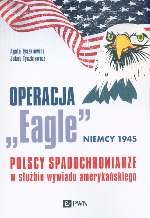 okładka Operacja „Eagle” - Niemcy 1945 Polscy spadochroniarze w służbie amerykańskiego wywiadu książka | Agata Tyszkiewicz, Jakub Tyszkiewicz