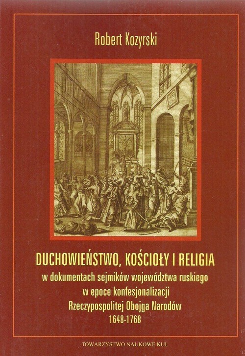 okładka Duchowieństwo, kościoły i religia w dokumentach sejmików województwa ruskiego w epoce konfesjonalizacji Rzeczypospolitej książka | Kozyrski Robert