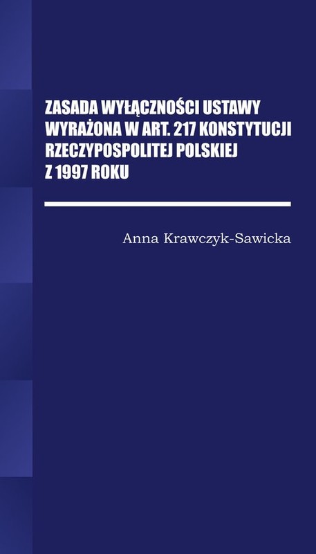 okładka Zasada wyłączności ustawy wyrażona w Art. 217 Konstytucji Rzeczpospolitej Polskiej z 1997 Roku/Wyższ książka | Anna krawczyk-Sawicka