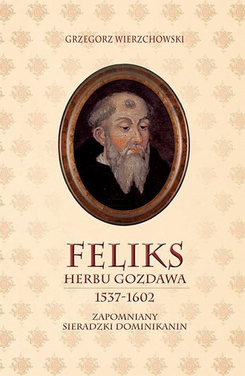okładka Feliks herbu Gozdawa (1537-1602) Zapomniany sieradzki dominikanin książka | Wierzchowski Grzegorz