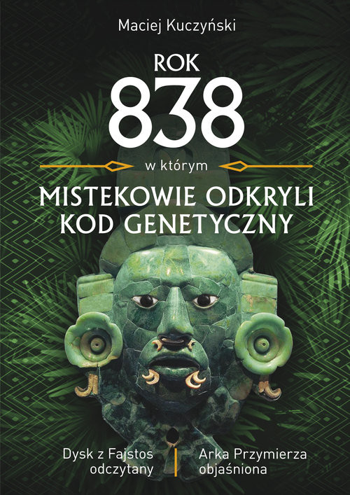 okładka Rok 838, w którym Mistekowie odkryli kod genetyczny Dysk z Fajstos odczytany książka | Maciej Kuczyński