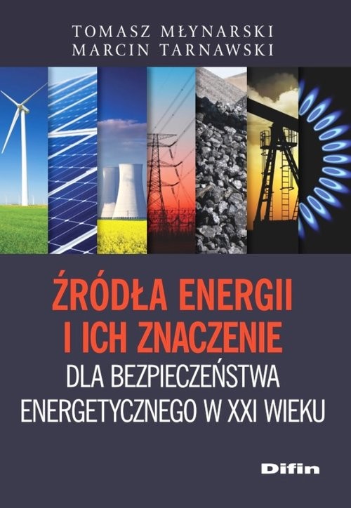 okładka Źródła energii i ich znaczenie dla bezpieczeństwa energetycznego w XXI wieku książka | Tomasz Młynarski, Marcin Tarnawski