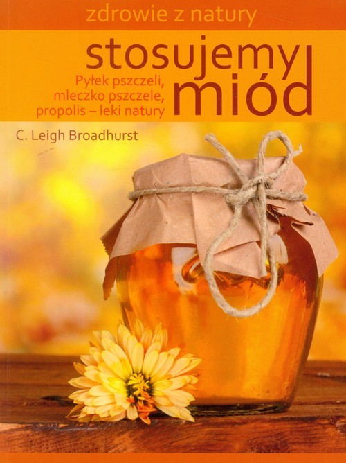 okładka Stosujemy miód Pyłek pszczeli, mleczko pszczele, propolis - leki natury książka | C. Leigh Broadhurst