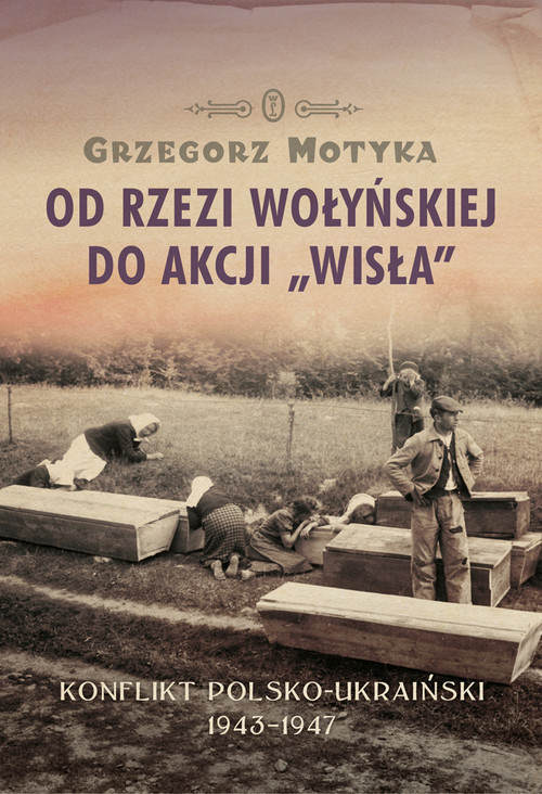 okładka Od rzezi wołyńskiej do akcji Wisła Konflikt polsko-ukraiński 1943-1947 książka | Grzegorz Motyka