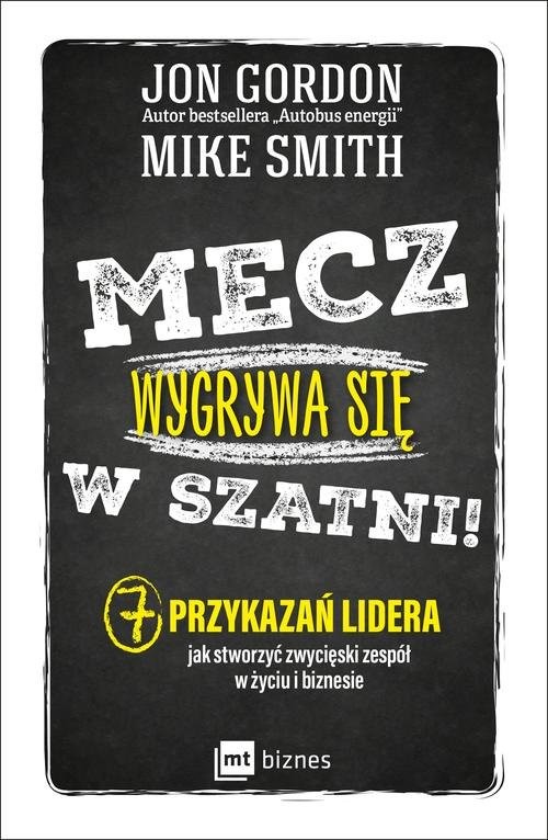 okładka Mecz wygrywa się w szatni! 7 przykazań lidera jak stworzyć zwycięski zespół w życiu i biznesie książka | Jon Gordon, Mike Smith
