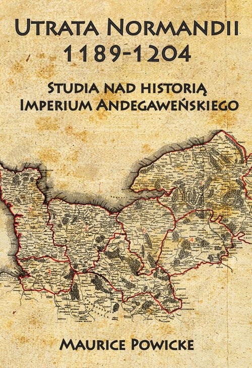 okładka Utrata Normandii 1189-1204 Studia nad historią Imperium Andegaweńskiego książka | Powicke Maurice
