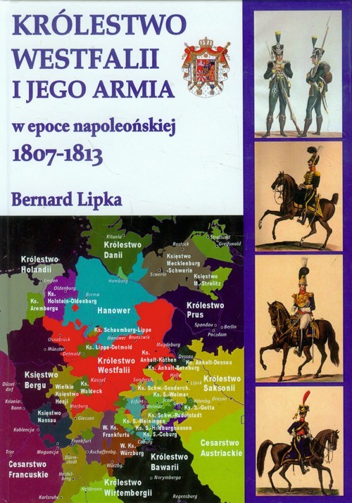 okładka Królestwo Westfalii i jego armia w epoce napoelońskiej 1807-1813 książka | Lipka Bernard