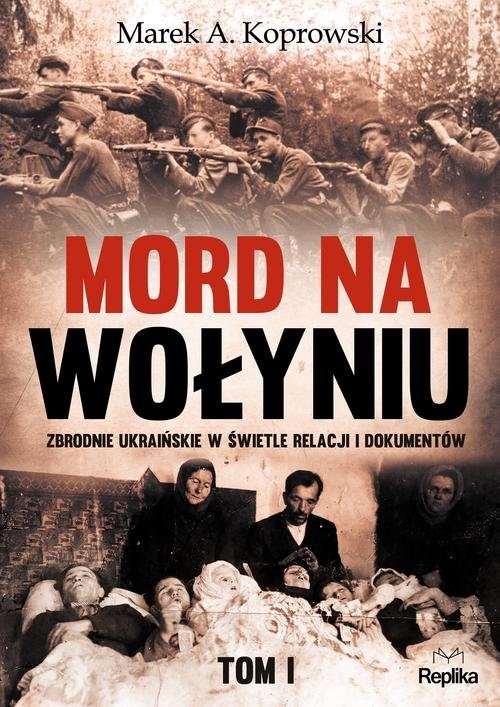 okładka Mord na Wołyniu Tom 1 Zbrodnie ukraińskie w świetle relacji i dokumentów książka | Marek A. Koprowski