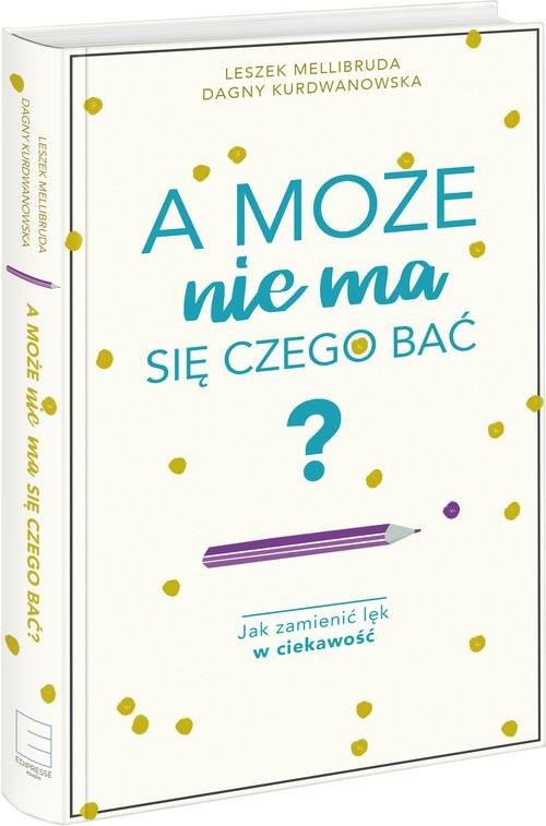 okładka A może nie ma się czego bać? Jak zamienić lęk w ciekawość książka | Dagny Kurdwanowska, Leszek Mellibruda