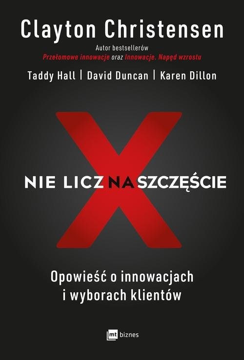 okładka Nie licz na szczęście! Opowieść o innowacjach i wyborach klientów książka | Clayton M. Christensen, Taddy Hall, David Duncan, Karen Dillon
