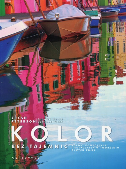 okładka Kolor bez tajemnic Kolor, kompozycja i ekspozycja w tworzeniu żywych zdjęć książka | Bryan Peterson