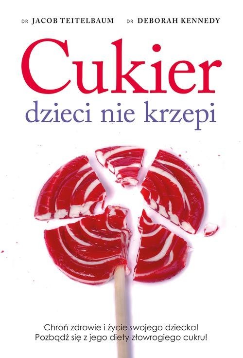 okładka Cukier dzieci nie krzepi. Chroń zdrowie i życie swojego dziecka! Pozbądź się z jego diety złowrogiego cukru! książka | Jacon Teitelbaum, Deborah Kennedy