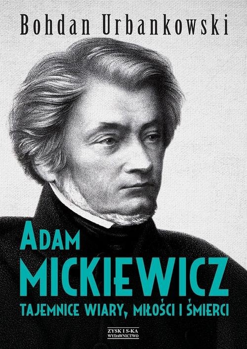 okładka Adam Mickiewicz. Tajemnice wiary, miłości i śmierci książka | Bohdan Urbankowski