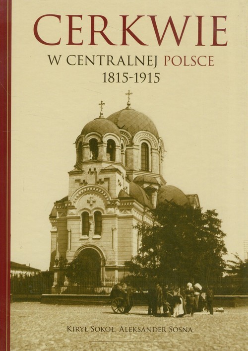 okładka Cerkwie w centralnej polsce 1815-1915 książka | Kiry Sokoł, Aleksander Sosna