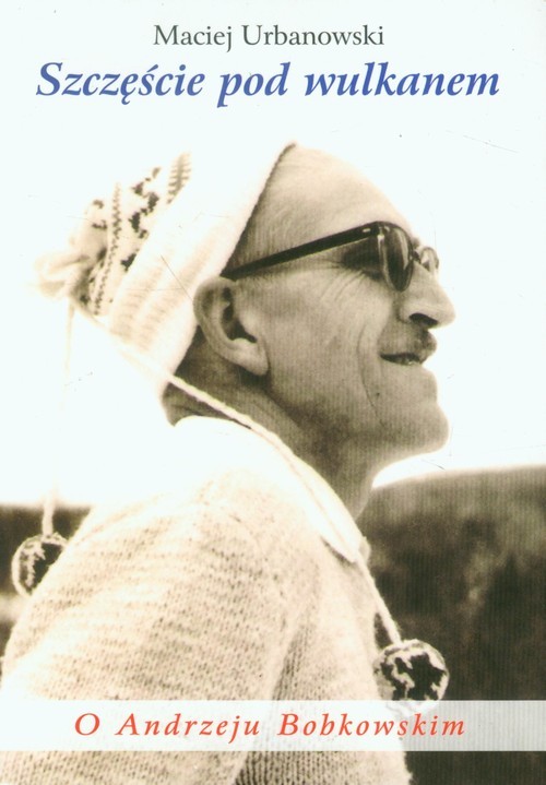 okładka Szczęście pod wulkanem O Andrzeju Bobkowskim książka | Maciej Urbanowski