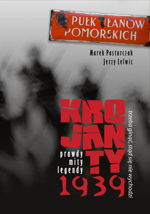 okładka Trzeba ginąć stąd się nie wychodzi Krojanty 1939 - prawdy, mity, legendy książka | Marek Pasturczak, Jerzy Lelwic