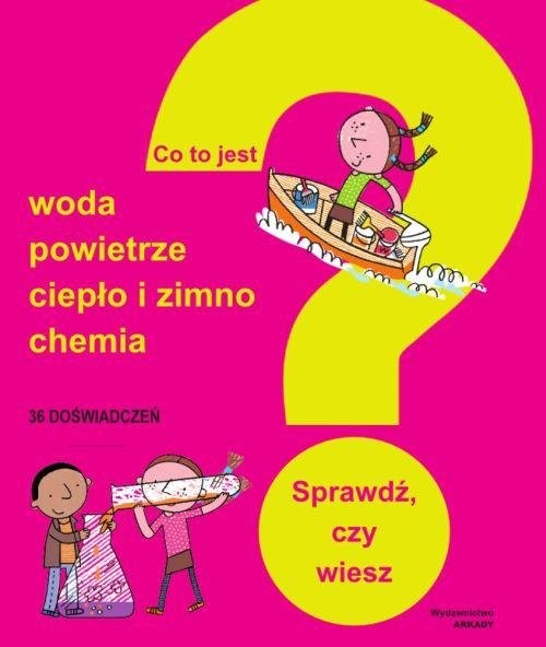 okładka Co to jest? Woda, powietrze, ciepło i zimno, chemia Sprawdź, czy wiesz książka
