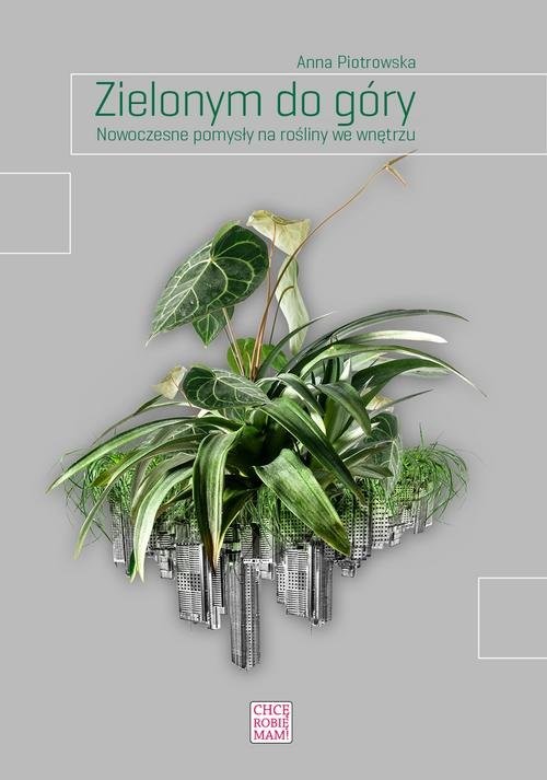 okładka Zielonym do góry Nowoczesne pomysły na rośliny we wnętrzu książka | Anna Piotrowska