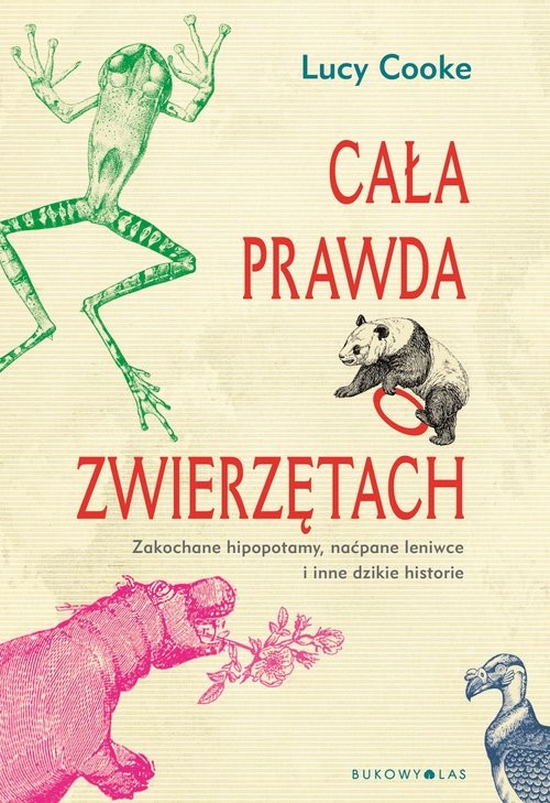 okładka Cała prawda o zwierzętach Zakochane hipopotamy, naćpane leniwce i inne dzikie historie książka | Lucy Cooke