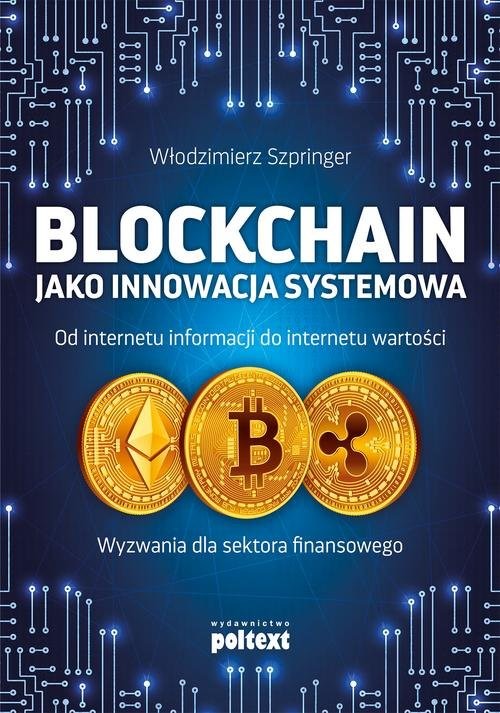 okładka Blockchain jako innowacja systemowa Od internetu informacji do internetu wartości. Wyzwania dla sektora finansowego książka | Włodzimierz Szpringer