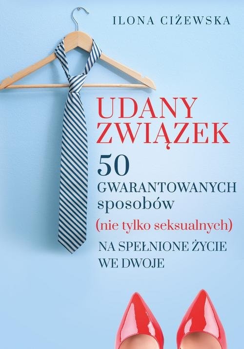 okładka Udany związek 50 gwarantowanych sposobów (nie tylko seksualnych) na spełnione życie we dwoje książka | Ilona Ciżewska