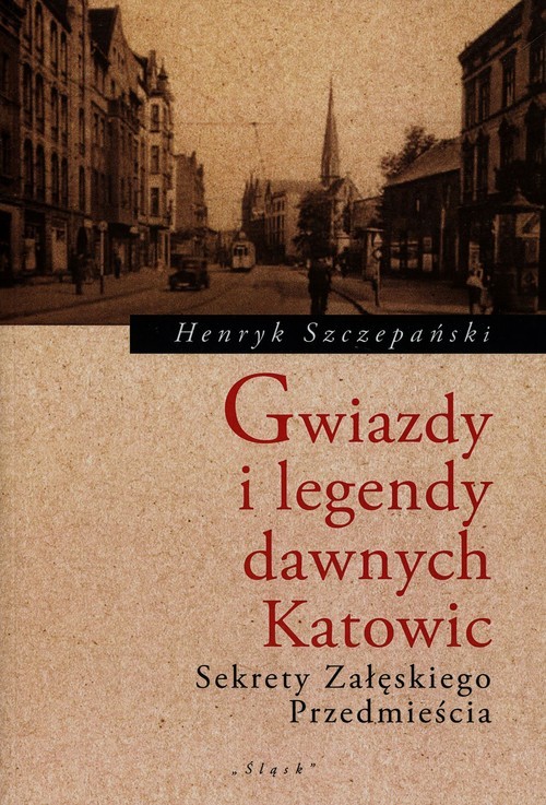 okładka Gwiazdy i legendy dawnych Katowic Sekrety Załęskiego Przedmięscia książka | Szczepański Henryk