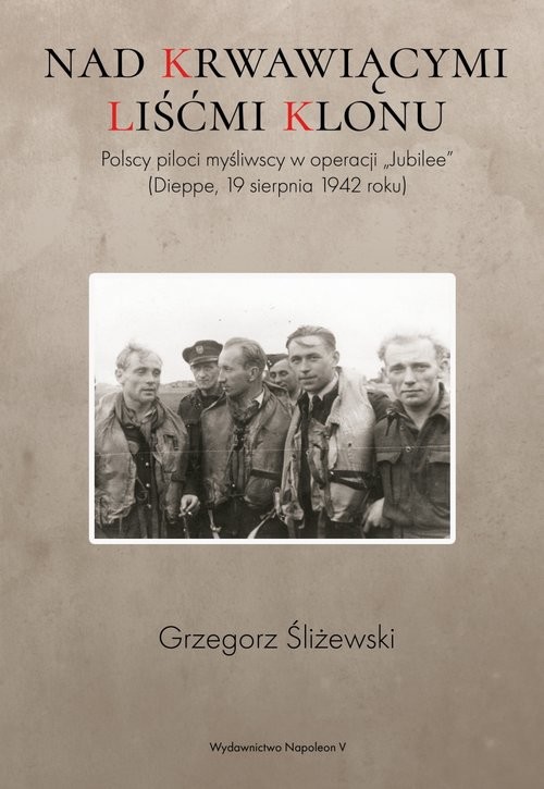 okładka Nad krwawiącymi liśćmi klonu Polscy piloci myśliwscy w operacji „Jubilee” (Dieppe, 19 sierpnia 1942 roku) książka | Grzegorz Śliżewski