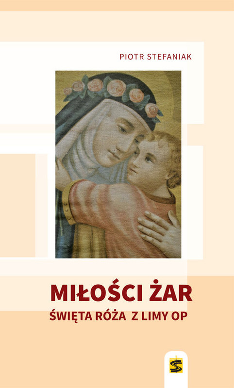 okładka Miłości żar Święta Róża z Limy książka | Stefaniak Piotr