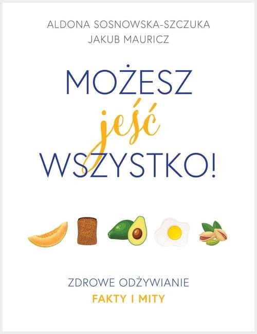 okładka Możesz jeść wszystko! Zdrowe odżywianie. Fakty i mity książka | Aldona Sosnowska-Szczuka