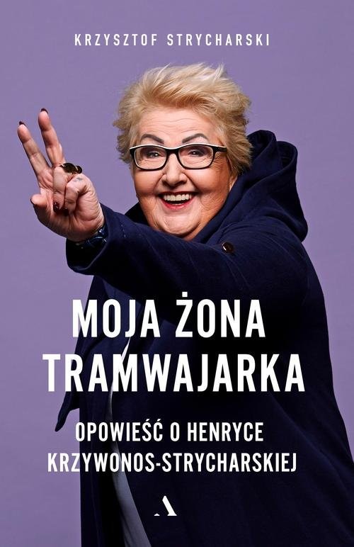 okładka Moja żona tramwajarka Opowieść o Henryce Krzywonos-Strycharskiej książka | Strycharski Krzysztof