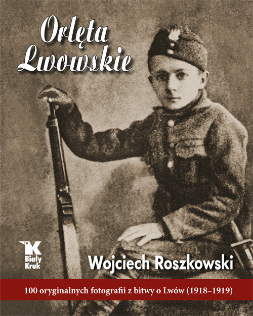 okładka Orlęta Lwowskie 100 oryginalnych fotografii z bitwy o Lwów (1918-1919) książka | Wojciech Roszkowski