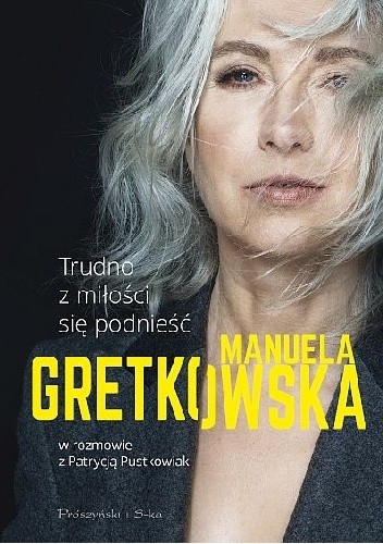 okładka Trudno z miłości się podnieść. Manuela Gretkowska w rozmowie z Patrycją Pustkowiak książka | Manuela Gretkowska, Pustkowiak Patrycja