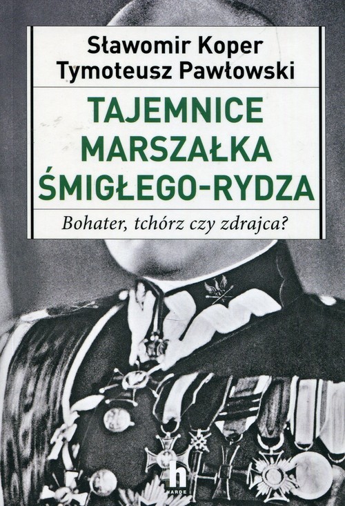 okładka Tajemnice Marszałka Śmigłego-Rydza Bohater, tchórz czy zdrajca? książka | Tymoteusz Pawłowski, Sławomir Koper