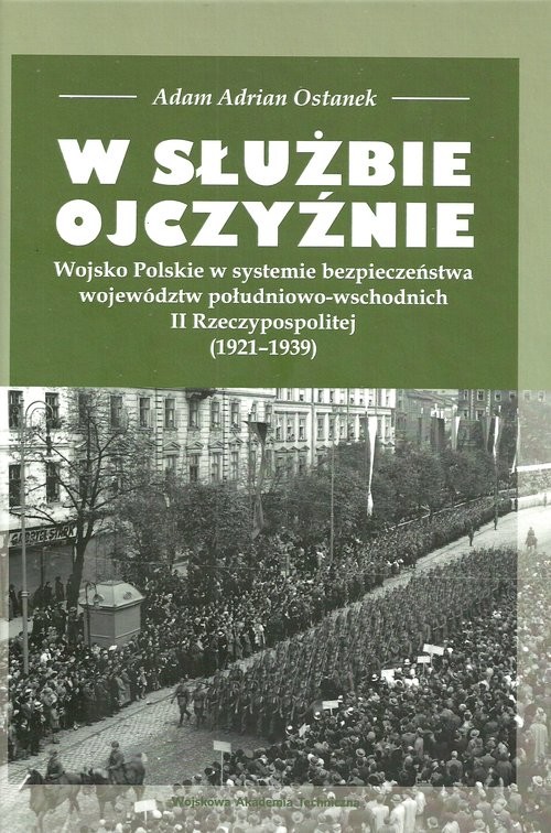 okładka W służbie Ojczyźnie Wojsko Polskie w systemie bezpieczeństwa województw południowo-wschodnich II Rzeczypospolitej (1921-1939) książka | Adam Adrian Ostanek