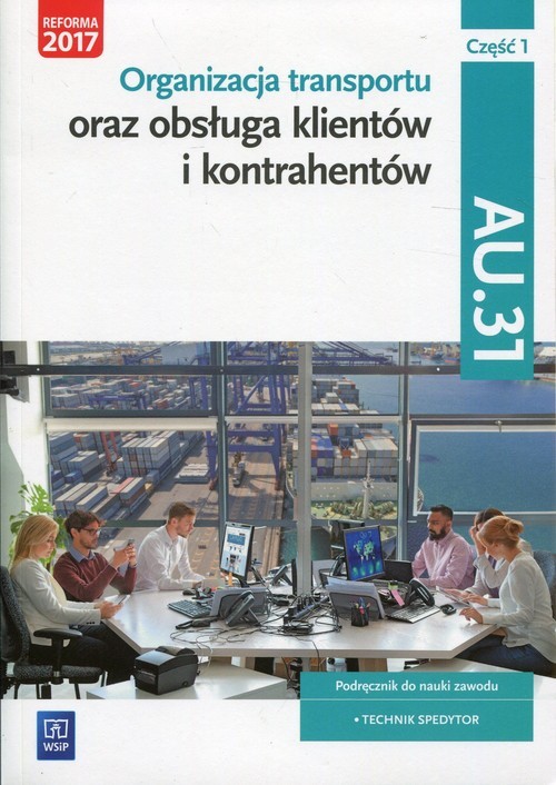 okładka Organizacja transportu oraz obsługa klientów i kontrahentów Kwalifikacja AU.31 Część 1 Podręcznik do nauki zawodu Technik spedytor książka