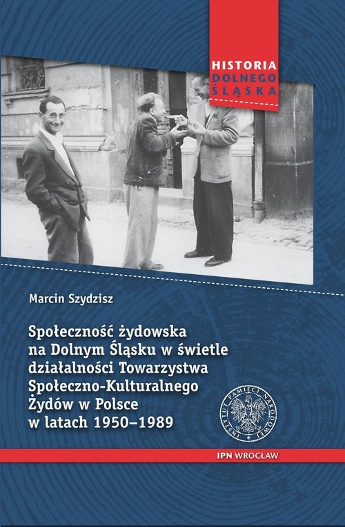 okładka Społeczność żydowska na Dolnym Śląsku w świetle działalności Towarzystwa Społeczno-Kulturalnego Żydów w Polsce w latach 1950-1989 książka | Szydzisz Marcin
