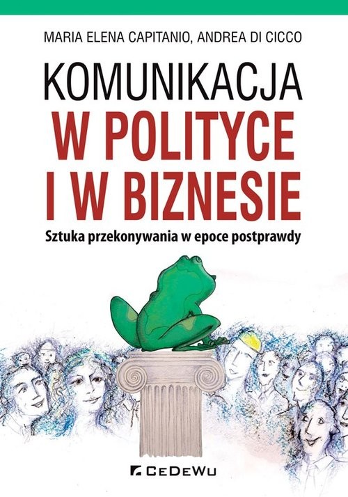 okładka Komunikacja w polityce i w biznesie Sztuka przekonywania w epoce postprawdy książka | Maria Elena Capitanio, Cicco Andrea Di