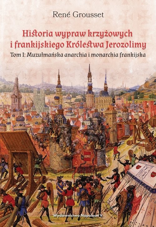 okładka Historia wypraw krzyżowych i frankijskiego Królestwa Jerozolimy Tom I. Muzułmańska anarchia i monarchia frankijska książka | René Grousset