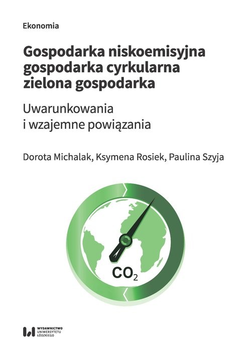 okładka Gospodarka niskoemisyjna Gospodarka cyrkularna Zielona gospodarka Uwarunkowania i wzajemne powiązania książka | Dorota Michalak, Ksymena Rosiek, Paulina Szyja