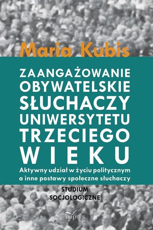okładka Zaangażowanie obywatelskie słuchaczy uniwersytetu trzeciego wieku Aktywny udział w życiu politycznym a inne postawy społeczne słuchaczy książka | Kubis Maria