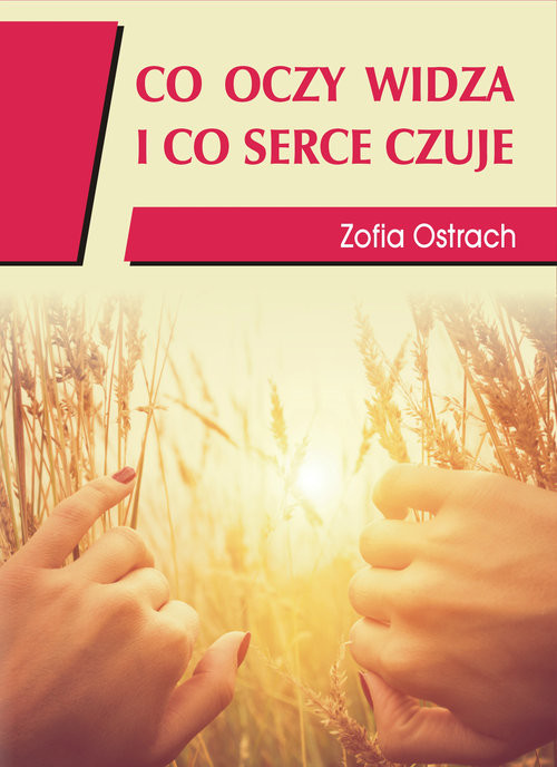 okładka Co oczy widzą i co serce czuje książka | Zofia Ostrach
